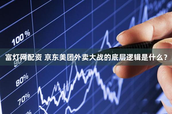 富灯网配资 京东美团外卖大战的底层逻辑是什么？