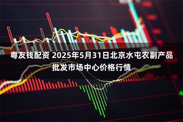 粤友钱配资 2025年5月31日北京水屯农副产品批发市场中心价格行情