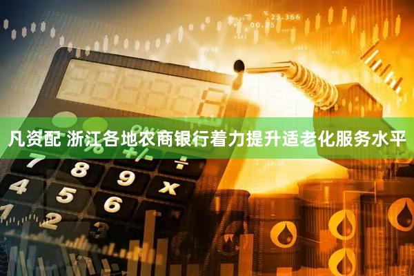 凡资配 浙江各地农商银行着力提升适老化服务水平