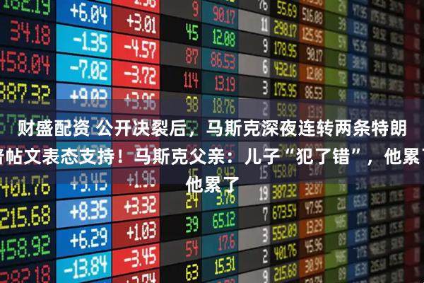 财盛配资 公开决裂后，马斯克深夜连转两条特朗普帖文表态支持！马斯克父亲：儿子“犯了错”，他累了
