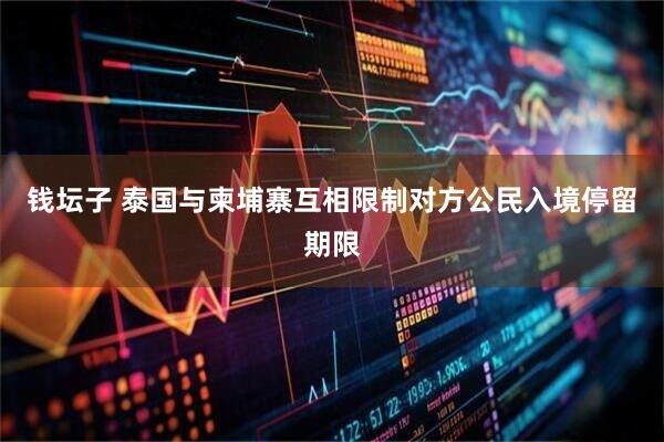 钱坛子 泰国与柬埔寨互相限制对方公民入境停留期限