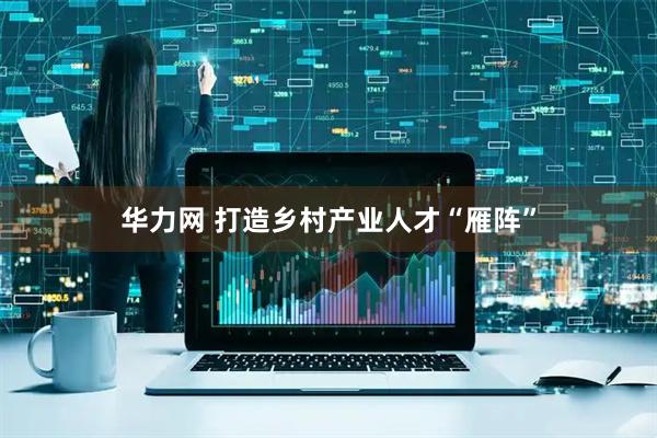 华力网 打造乡村产业人才“雁阵”