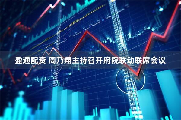盈通配资 周乃翔主持召开府院联动联席会议