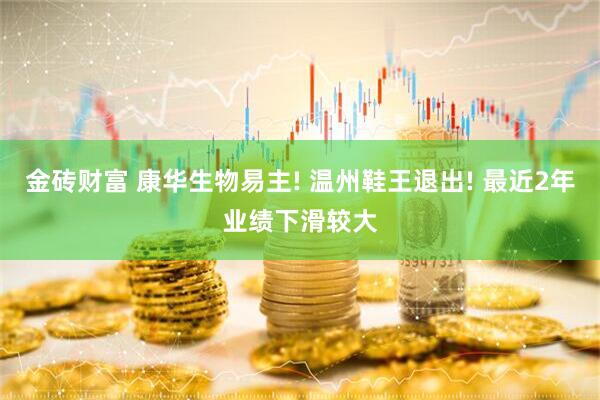 金砖财富 康华生物易主! 温州鞋王退出! 最近2年业绩下滑较大