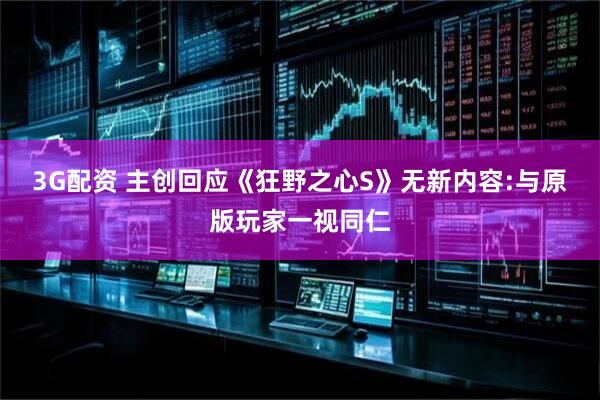 3G配资 主创回应《狂野之心S》无新内容:与原版玩家一视同仁