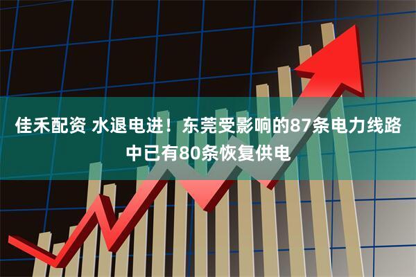 佳禾配资 水退电进！东莞受影响的87条电力线路中已有80条恢复供电