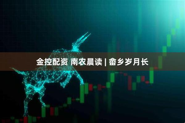 金控配资 南农晨读 | 畲乡岁月长