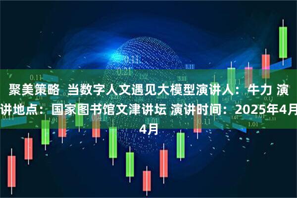 聚美策略  当数字人文遇见大模型演讲人：牛力 演讲地点：国家图书馆文津讲坛 演讲时间：2025年4月