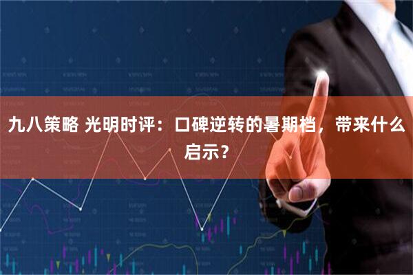 九八策略 光明时评：口碑逆转的暑期档，带来什么启示？