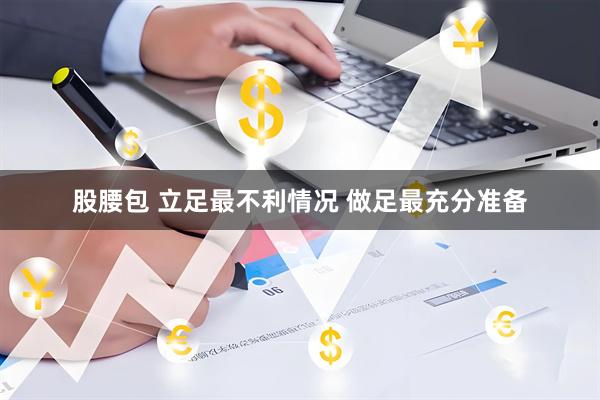 股腰包 立足最不利情况 做足最充分准备