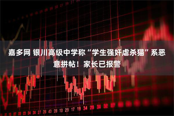 嘉多网 银川高级中学称“学生强奸虐杀猫”系恶意拼帖！家长已报警
