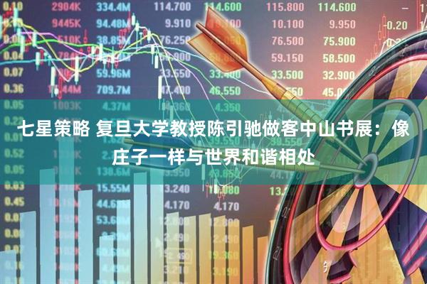 七星策略 复旦大学教授陈引驰做客中山书展：像庄子一样与世界和谐相处