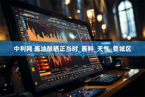 中利网 酱油酿晒正当时_酱料_天气_婺城区
