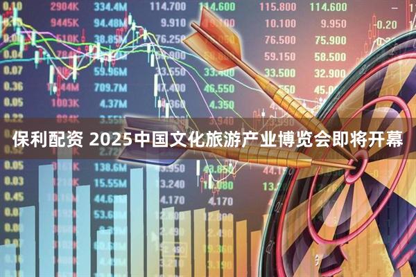 保利配资 2025中国文化旅游产业博览会即将开幕