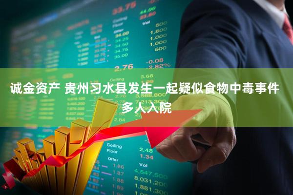 诚金资产 贵州习水县发生一起疑似食物中毒事件 多人入院