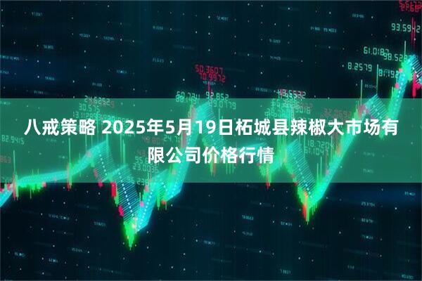 八戒策略 2025年5月19日柘城县辣椒大市场有限公司价格行情