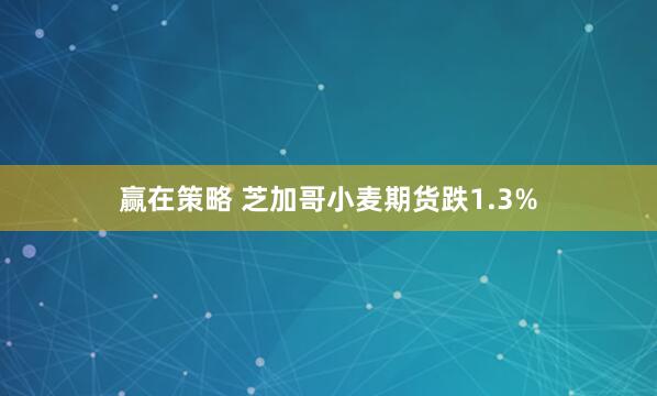 赢在策略 芝加哥小麦期货跌1.3%