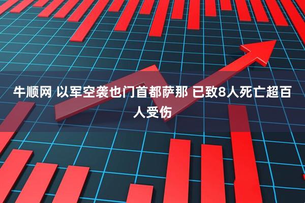 牛顺网 以军空袭也门首都萨那 已致8人死亡超百人受伤