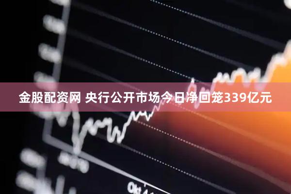 金股配资网 央行公开市场今日净回笼339亿元