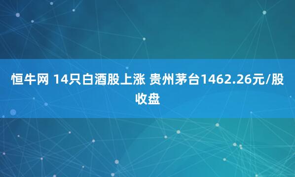 恒牛网 14只白酒股上涨 贵州茅台1462.26元/股收盘