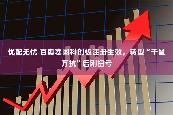 优配无忧 百奥赛图科创板注册生效，转型“千鼠万抗”后刚扭亏
