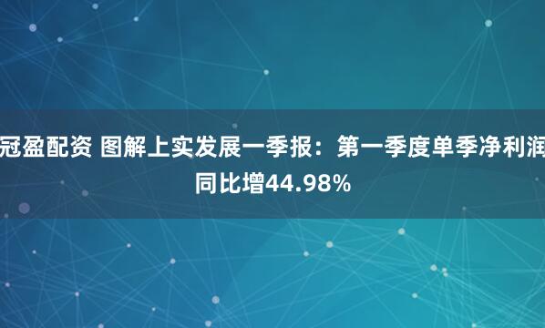 冠盈配资 图解上实发展一季报：第一季度单季净利润同比增44.98%