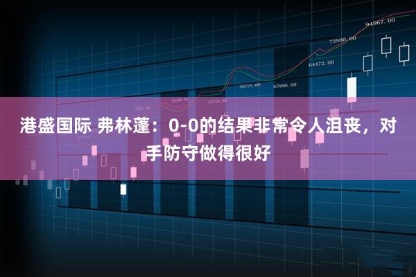港盛国际 弗林蓬：0-0的结果非常令人沮丧，对手防守做得很好