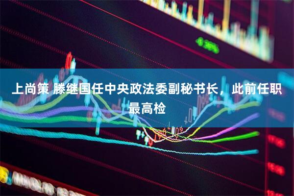 上尚策 滕继国任中央政法委副秘书长，此前任职最高检