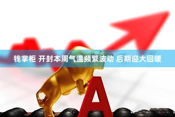 钱掌柜 开封本周气温频繁波动 后期迎大回暖